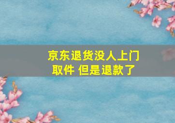 京东退货没人上门取件 但是退款了